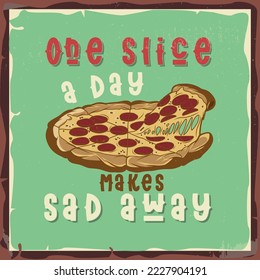 Pizza with a phrase 'one slice a day makes sad away'