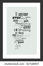 Pizza quote. If anyone ever tells you you put too much Parmesan cheese on your pizza stop talking to them, you don't need that kind of negativity in your life.