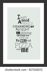Pizza quote. I do not need a prince charming or a knight in shining armor just someone who will eat pizza with me.