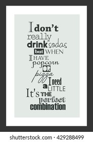Pizza quote. I don not really drink sodas, but when I have popcorn or pizza I need a little. It's the perfect combination.