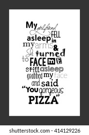 Pizza quote. Food quote. My Girlfriend fell asleep in my arms. And she turned to face me,still asleep,grabbed my face and said "You Gorgeous Pizza."