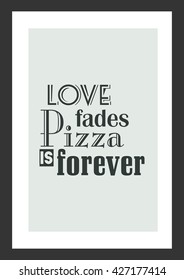Pizza quote. Love fades pizza is forever.