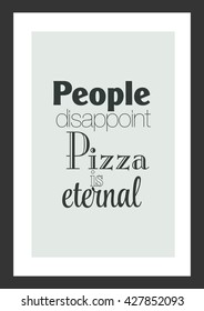 Pizza quote. People disappoint pizza is eternal.