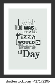 Pizza quote. I wish there was a tree like pizza, i will be there all day.
