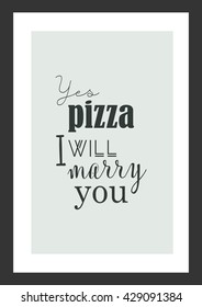 Pizza quote. Yes pizza. I will marry you.