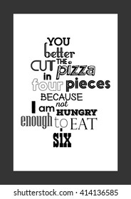 Pizza quote. You better cut the pizza in four pieces because I'm not hungry enough to eat six.