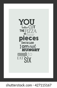 Pizza quote. You better cut the pizza in four pieces because I'm not hungry enough to eat six.
