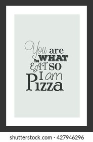 Pizza quote. You are what eat so i am pizza.