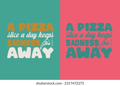 A Pizza Slice A Day Keeps, Sadness Away, Great Time For Pizza EPS, Perfect Gift T- Shirt for Pizza Lovers, Heart and Pizza Slices Design, 