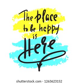 Place to be happy is here - funny motivational quote. Hand drawn beautiful lettering. Print for inspirational poster, t-shirt, bag, cups, card, flyer, sticker, badge. Elegant calligraphy sign