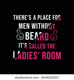 There’s A Place for Men Without Beard, It’s Called the Ladies’ Room. Vector Illustration quote. Design for Men t shirt, typography, print, gift card, mug design.  Gifts for boys or male. POD.

