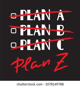 Plan A, B, C, Plan Z - funny handwritten quote. Print for inspiring and motivational poster, t-shirt, bag, logo, greeting postcard, flyer, sticker, sweatshirt, cups. Trendy cute stylish picture