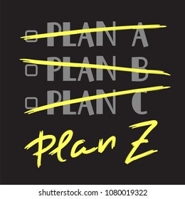 Plan A, B, C, Plan Z - funny handwritten quote. Print for inspiring and motivational poster, t-shirt, bag, logo, greeting postcard, flyer, sticker, sweatshirt, cups. Trendy cute stylish picture