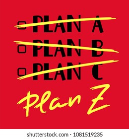 Plan A, B, C, Plan Z - funny handwritten quote. Print for inspiring and motivational poster, t-shirt, bag, logo, greeting postcard, flyer, sticker, sweatshirt, cups. Trendy cute stylish picture