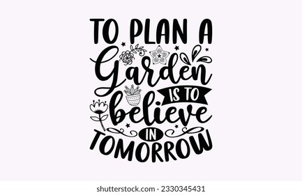 To plan a garden is to believe in tomorrow - Gardening SVG Design, plant Quotes, Hand drawn lettering phrase, Isolated on white background. svg