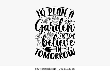 To Plan A Garden Is To Believe In Tomorrow - Gardening T Shirt Design, Modern calligraphy, Inscription for invitation and greeting card, poster, banner, flyer and mug.