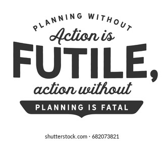 Planning without action is futile, action without planning is fatal.  Planning Quotes
