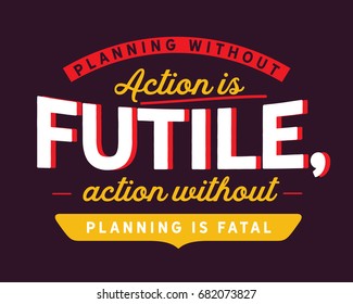 Planning without action is futile, action without planning is fatal.  Planning Quotes
