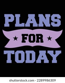 Plans for today Shirt print template, typography design for shirt, mug, iron, glass, sticker, hoodie, pillow, phone case, etc, perfect design of mothers day fathers day valentine day