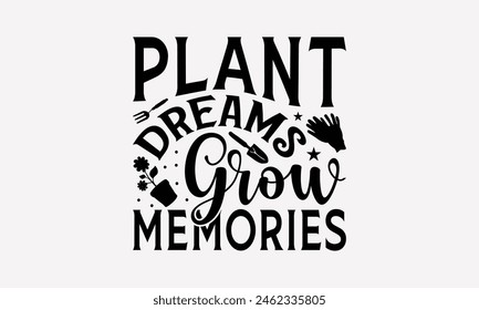 Plant Dreams Grow Memories - Gardening T-Shirt Design, Hand Drawn Vintage Hand Lettering, Decoration Elements, Bags, Posters, Cards.
