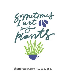 Plant. Hand lettering. Simple vector illustration. Plant t-shirt. Sometimes I wet my plants