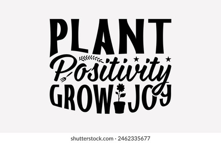 Plant Positivity Grow Joy - Gardening T-Shirt Design, Hand Written Vector Design, Illustration Be Used Print Bags, And Bags, Stationary Or Poster. EPS 10