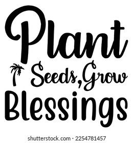 plant seeds grow blessings t-shirt print template, typography design for shirt, mug, iron, glass, sticker, hoodie, pillow, phone case, etc, perfect design of mothers day fathers day valentine day