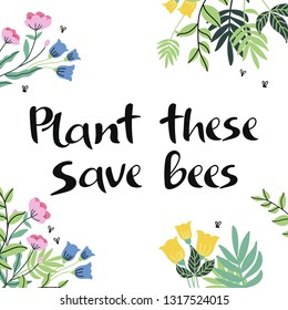 Plant these. Save bees. Eco friendly motivational phrase. Flower background. Vector