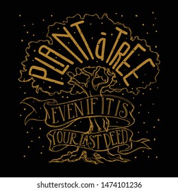 Plant a Tree Even if it is your last Deed. Environment Quote and Slogan Good for T-Shirt.
