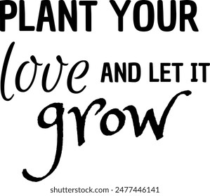 Plant your love and let it grow