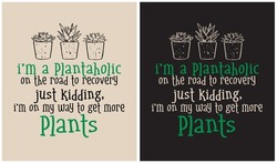 I'm A Plantaholic On The Road To Recovery, Just Kidding, I'm On My Way To Get More Plants - Plant Lover, Vector Illustration