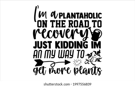 I'm a plantaholic on the road to recovery just kidding im an my way to get more plants- Gardening typography design for print t shirt and more
