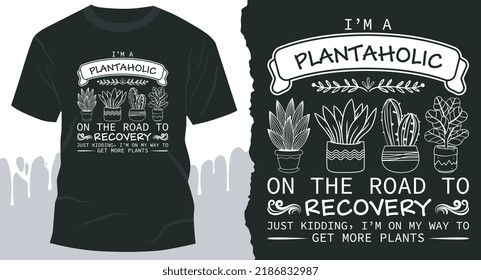 I Am A Plantaholic On The Road To Recovery, Just Kidding I'm On My Way To Get More Plants. Plant T-Shirt Design.