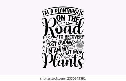 I’m a plantaholic on the road to recovery just kidding, i’m am my to get more plants - Gardening SVG Design, plant Quotes, Hand drawn lettering phrase, Isolated on white background. svg