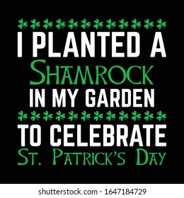 I Planted A Shamrock In My garden to Celebrate ST. Patrick's Day- Patrick Day T Shirt Design