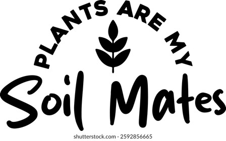 plants are my soil mates botanical plant gradening funny quote black vector graphic design and cut file