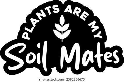 plants are my soil mates botanical plant gradening funny quote black vector graphic design and cut file