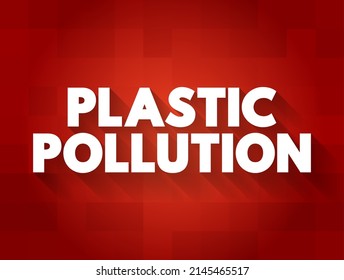 Plastic Pollution - accumulation of plastic objects and particles in the Earth's environment, text concept background