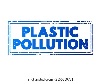Plastic Pollution - accumulation of plastic objects and particles in the Earth's environment, text concept stamp
