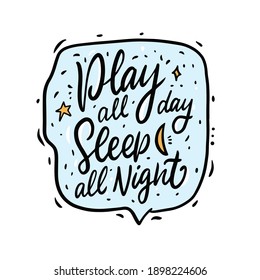 Play all day. Sleep all night. Hand drawn calligraphy style. Doodle phrase vector illustration. Speech bubble frame with text.