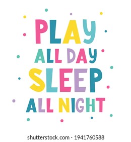 Play all day sleep all night written lettering. Vector illustration. Baby print.  Colourful typography design in Scandinavian style. Good for  postcard, banner, t-shirt print, invitation.