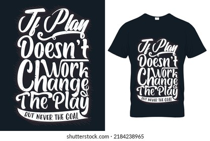 IF play doesn't work change the play but never the goal, t-shirt print items.