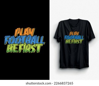Play Football Be First T shirt. alternative, art, artwork, background, badge, banner, beach, black, colorful, concept, design, emblem, fashion, flag, freedom, graffiti, graphic, green,