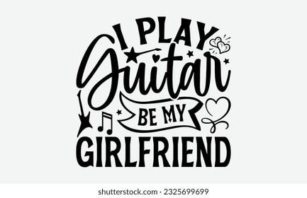 I Play Guitar Be My Girlfriend - Guitar SVG Design, Cool Music T Shirt, This Can Be Printed On T-Shirts, Hoodies, Mugs, Tote Bags, Pillows and More.