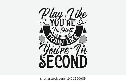 Play Like You're In First Train  - Tennis t shirts design, Calligraphy graphic design, typography element, Cute simple vector sign, Motivational, inspirational life quotes, artwork design.