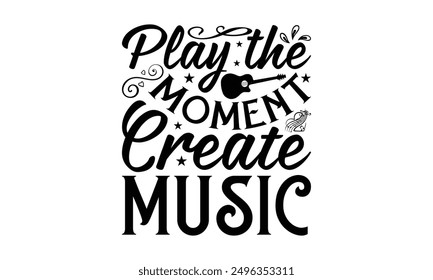 Play The Moment Create Music - Playing Musical Instruments T-Shirt Design, Illustration Written Vector T Shirt Design, For Prints On Bags, Posters, Cards.