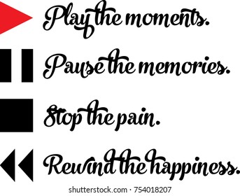 PLAY THE MOMENTS - PAUSE THE MEMORIES - STOP THE PAIN - REWIND THE HAPPINESS