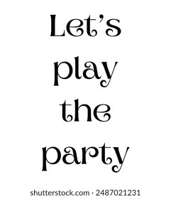 Let’s play the party Inspirational and motivational quotes, typography, fashion, art, designs: for prints, posters, cards, t shirt, coffee mug hoodies etc. 