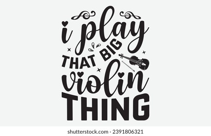 I Play That Big Violin Thing -Violin T-Shirt Design, Handmade Calligraphy Vector Illustration, Hand Drawn Lettering Phrase, For Cutting Machine, Silhouette Cameo, Cricut.