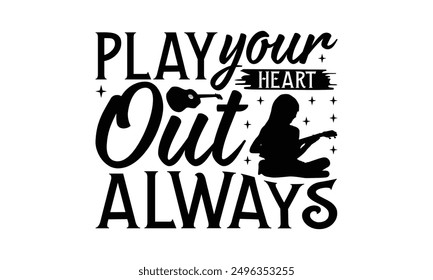 Play Your Heart Out Always - Playing Musical Instruments T-Shirt Design, Handmade Calligraphy Vector Illustration, Cameo, Cricut, Eps, Files For Cutting.